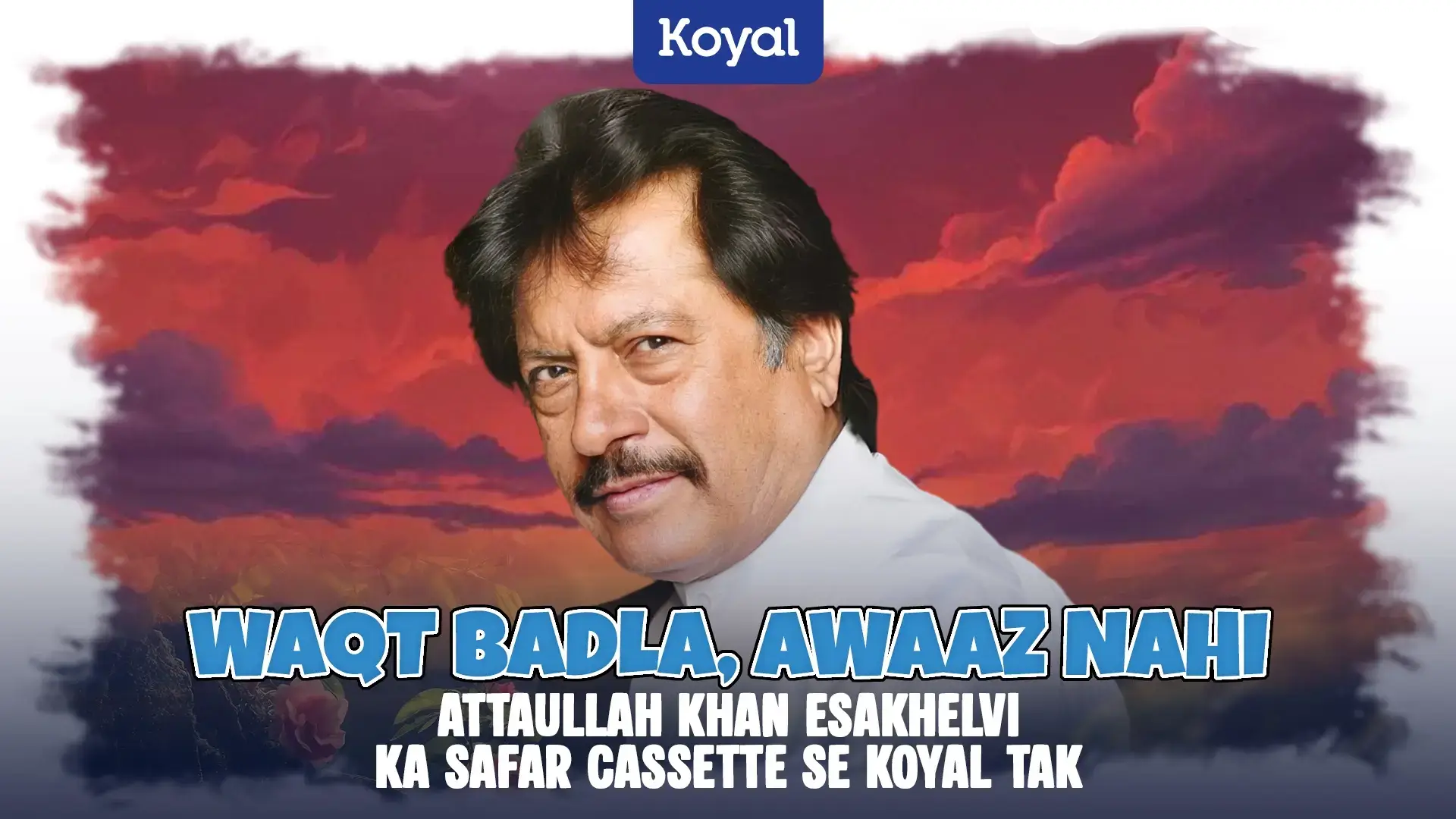 Waqt Badla, Awaaz Nahi — Attaullah Khan Esakhelvi Ka Safar Cassette Se Koyal Tak